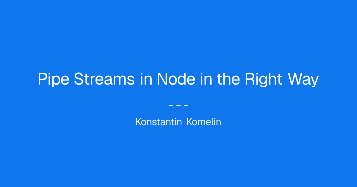Pipe Streams in Node in the Right Way - Konstantin Komelin
